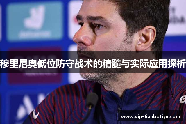 穆里尼奥低位防守战术的精髓与实际应用探析 穆里尼奥低位防守战术的精髓与实际应用探析
