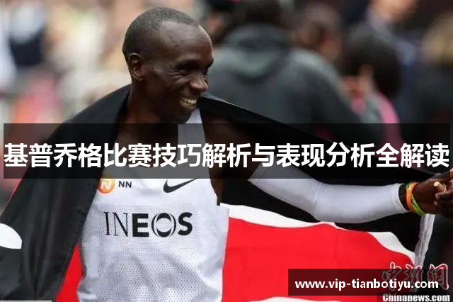 基普乔格比赛技巧解析与表现分析全解读 基普乔格比赛技巧解析与表现分析全解读