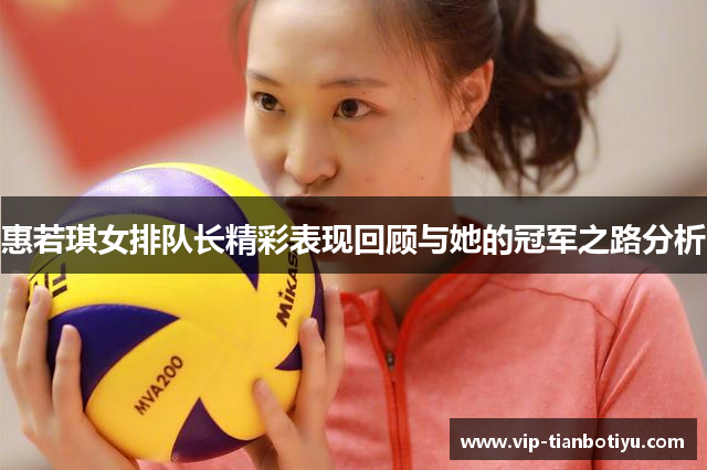惠若琪女排队长精彩表现回顾与她的冠军之路分析 惠若琪女排队长精彩表现回顾与她的冠军之路分析