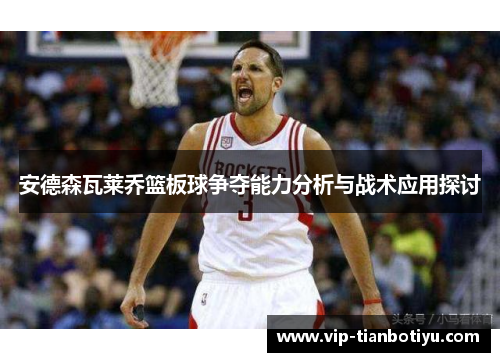 安德森瓦莱乔篮板球争夺能力分析与战术应用探讨