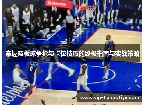 掌握篮板球争抢与卡位技巧的终极指南与实战策略 掌握篮板球争抢与卡位技巧的终极指南与实战策略