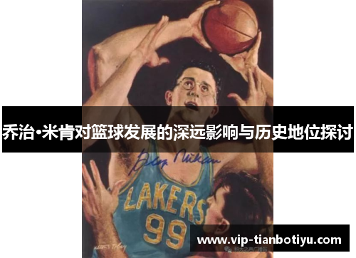 乔治·米肯对篮球发展的深远影响与历史地位探讨 乔治·米肯对篮球发展的深远影响与历史地位探讨