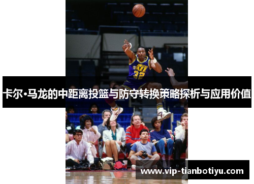 卡尔·马龙的中距离投篮与防守转换策略探析与应用价值 卡尔·马龙的中距离投篮与防守转换策略探析与应用价值