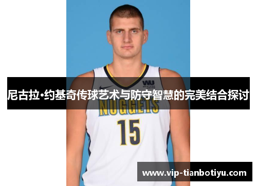 尼古拉·约基奇传球艺术与防守智慧的完美结合探讨 尼古拉·约基奇传球艺术与防守智慧的完美结合探讨