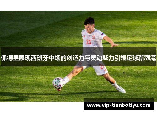 佩德里展现西班牙中场的创造力与灵动魅力引领足球新潮流 佩德里展现西班牙中场的创造力与灵动魅力引领足球新潮流