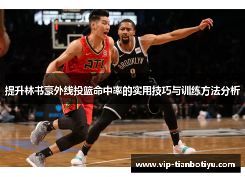 提升林书豪外线投篮命中率的实用技巧与训练方法分析 提升林书豪外线投篮命中率的实用技巧与训练方法分析