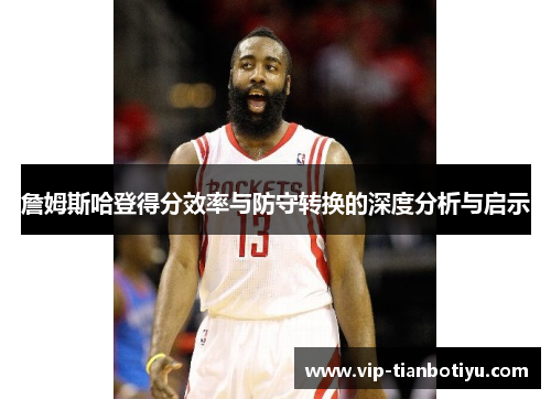 詹姆斯哈登得分效率与防守转换的深度分析与启示 詹姆斯哈登得分效率与防守转换的深度分析与启示