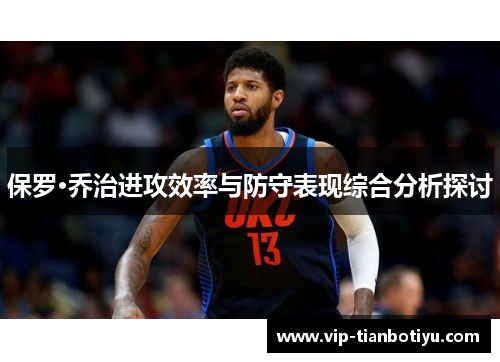 保罗·乔治进攻效率与防守表现综合分析探讨 保罗·乔治进攻效率与防守表现综合分析探讨