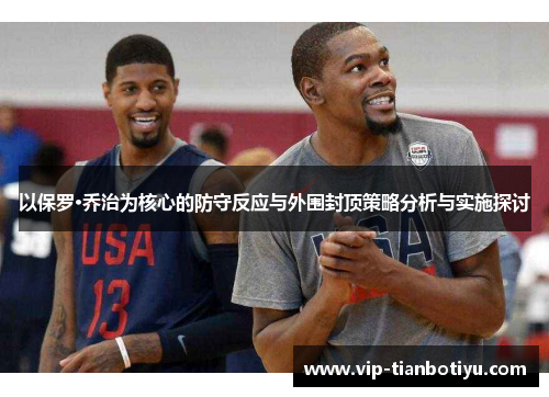 以保罗·乔治为核心的防守反应与外围封顶策略分析与实施探讨 以保罗·乔治为核心的防守反应与外围封顶策略分析与实施探讨