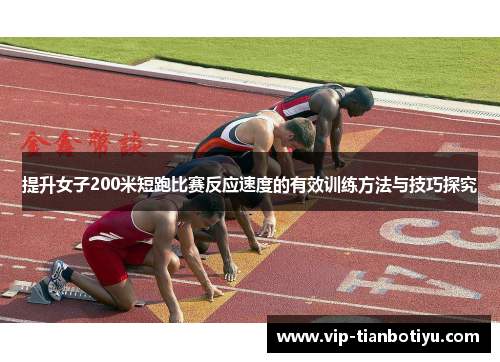 提升女子200米短跑比赛反应速度的有效训练方法与技巧探究 提升女子200米短跑比赛反应速度的有效训练方法与技巧探究