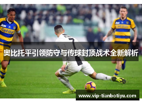 奥比托平引领防守与传球封顶战术全新解析 奥比托平引领防守与传球封顶战术全新解析