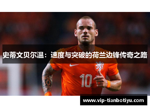 史蒂文贝尔温:速度与突破的荷兰边锋传奇之路 史蒂文贝尔温:速度与突破的荷兰边锋传奇之路