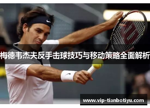 梅德韦杰夫反手击球技巧与移动策略全面解析 梅德韦杰夫反手击球技巧与移动策略全面解析