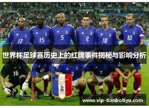 世界杯足球赛历史上的红牌事件揭秘与影响分析 世界杯足球赛历史上的红牌事件揭秘与影响分析