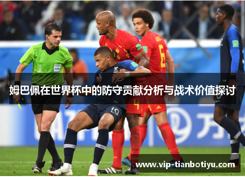姆巴佩在世界杯中的防守贡献分析与战术价值探讨 姆巴佩在世界杯中的防守贡献分析与战术价值探讨