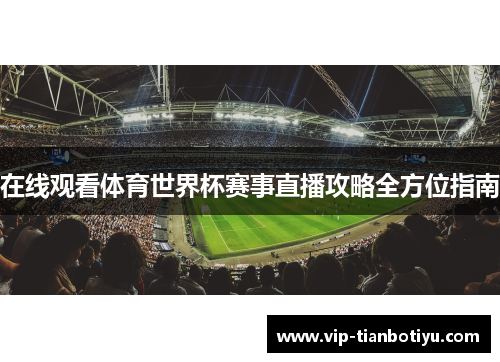 在线观看体育世界杯赛事直播攻略全方位指南 在线观看体育世界杯赛事直播攻略全方位指南