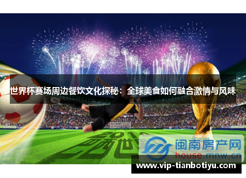 世界杯赛场周边餐饮文化探秘:全球美食如何融合激情与风味 世界杯赛场周边餐饮文化探秘:全球美食如何融合激情与风味