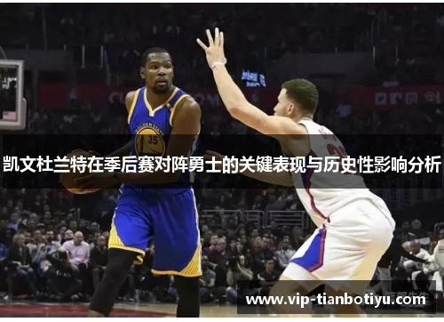 凯文杜兰特在季后赛对阵勇士的关键表现与历史性影响分析 凯文杜兰特在季后赛对阵勇士的关键表现与历史性影响分析