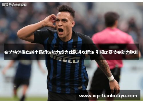 布劳特凭借卓越中场组织能力成为球队进攻枢纽 引领比赛节奏助力胜利 布劳特凭借卓越中场组织能力成为球队进攻枢纽 引领比赛节奏助力胜利