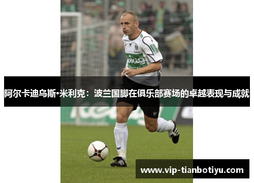 阿尔卡迪乌斯·米利克:波兰国脚在俱乐部赛场的卓越表现与成就 阿尔卡迪乌斯·米利克:波兰国脚在俱乐部赛场的卓越表现与成就