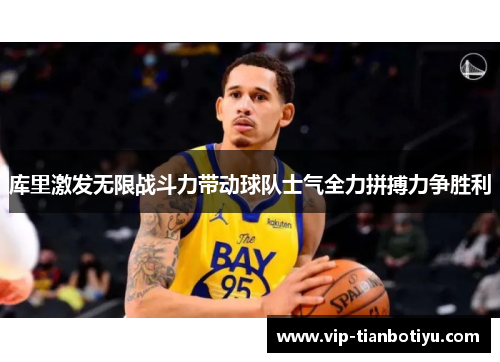 库里激发无限战斗力带动球队士气全力拼搏力争胜利 库里激发无限战斗力带动球队士气全力拼搏力争胜利