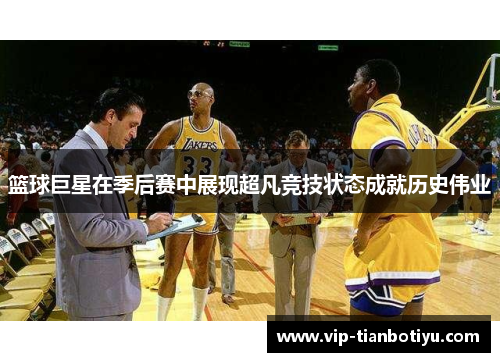 篮球巨星在季后赛中展现超凡竞技状态成就历史伟业 篮球巨星在季后赛中展现超凡竞技状态成就历史伟业