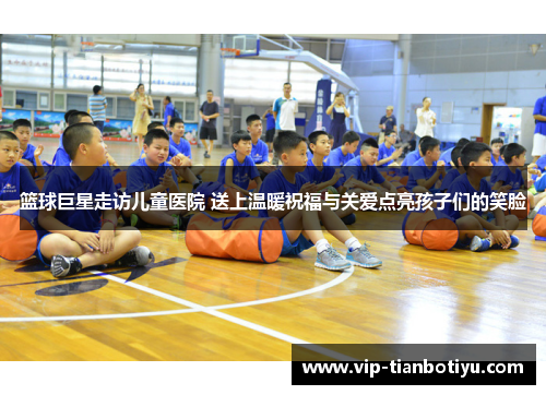 篮球巨星走访儿童医院 送上温暖祝福与关爱点亮孩子们的笑脸 篮球巨星走访儿童医院 送上温暖祝福与关爱点亮孩子们的笑脸