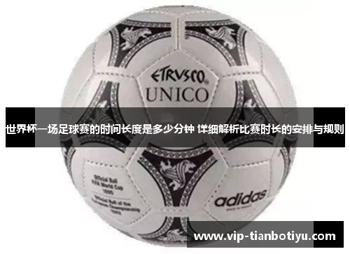 世界杯一场足球赛的时间长度是多少分钟 详细解析比赛时长的安排与规则 世界杯一场足球赛的时间长度是多少分钟 详细解析比赛时长的安排与规则