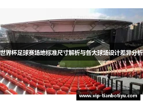世界杯足球赛场地标准尺寸解析与各大球场设计差异分析 世界杯足球赛场地标准尺寸解析与各大球场设计差异分析