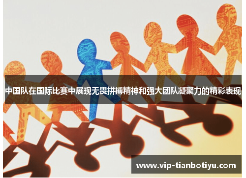 中国队在国际比赛中展现无畏拼搏精神和强大团队凝聚力的精彩表现 中国队在国际比赛中展现无畏拼搏精神和强大团队凝聚力的精彩表现