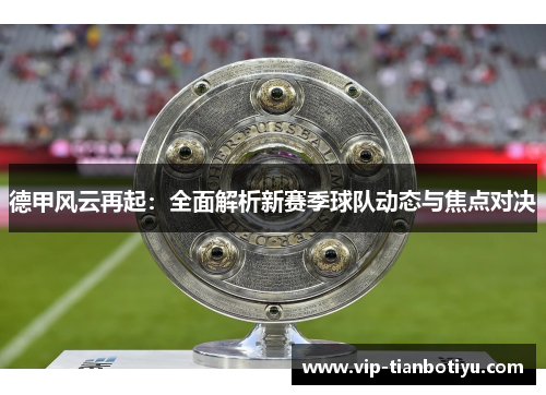 德甲风云再起:全面解析新赛季球队动态与焦点对决 德甲风云再起:全面解析新赛季球队动态与焦点对决