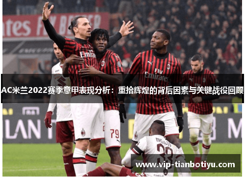 AC米兰2022赛季意甲表现分析:重拾辉煌的背后因素与关键战役回顾 AC米兰2022赛季意甲表现分析:重拾辉煌的背后因素与关键战役回顾