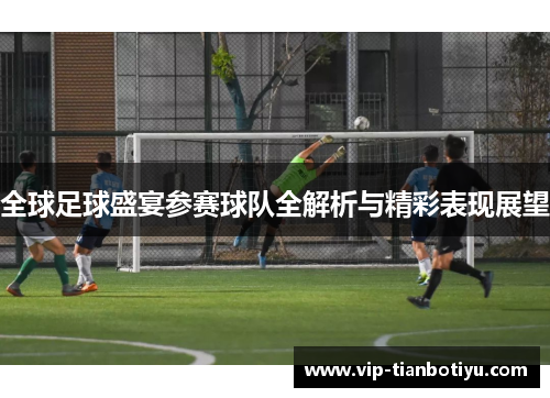 全球足球盛宴参赛球队全解析与精彩表现展望 全球足球盛宴参赛球队全解析与精彩表现展望