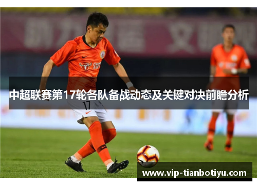 中超联赛第17轮各队备战动态及关键对决前瞻分析