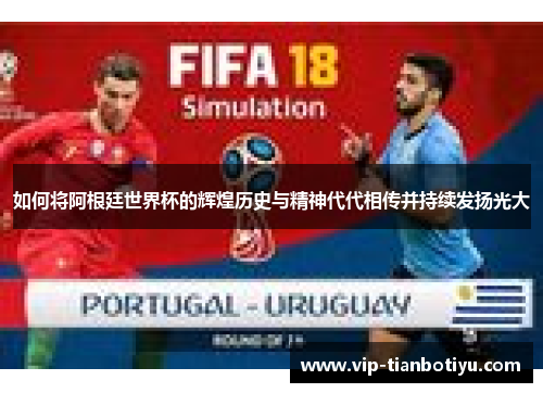 如何将阿根廷世界杯的辉煌历史与精神代代相传并持续发扬光大 如何将阿根廷世界杯的辉煌历史与精神代代相传并持续发扬光大