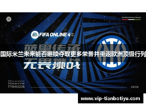 国际米兰未来能否继续夺取更多荣誉并重返欧洲顶级行列 国际米兰未来能否继续夺取更多荣誉并重返欧洲顶级行列