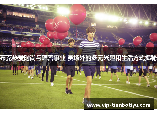 布克热爱时尚与慈善事业 赛场外的多元兴趣和生活方式揭秘 布克热爱时尚与慈善事业 赛场外的多元兴趣和生活方式揭秘