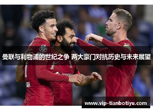 曼联与利物浦的世纪之争 两大豪门对抗历史与未来展望
