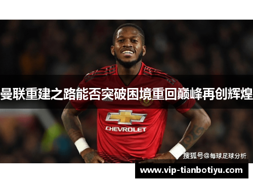 曼联重建之路能否突破困境重回巅峰再创辉煌 曼联重建之路能否突破困境重回巅峰再创辉煌