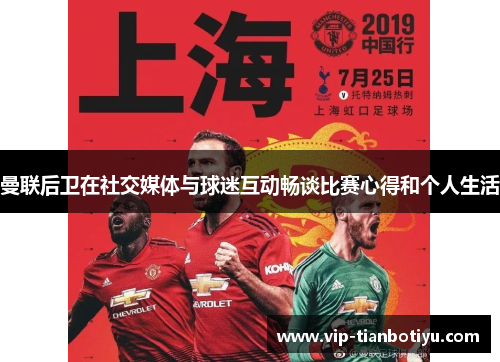 曼联后卫在社交媒体与球迷互动畅谈比赛心得和个人生活 曼联后卫在社交媒体与球迷互动畅谈比赛心得和个人生活