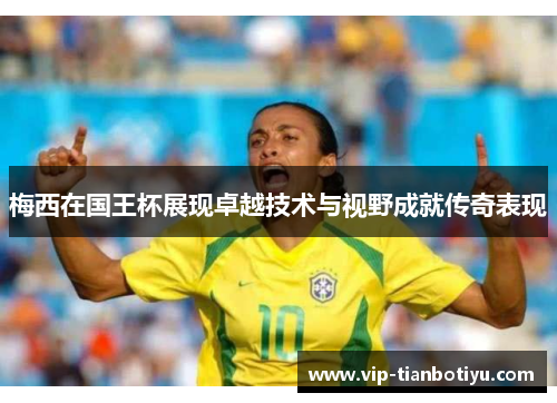 梅西在国王杯展现卓越技术与视野成就传奇表现