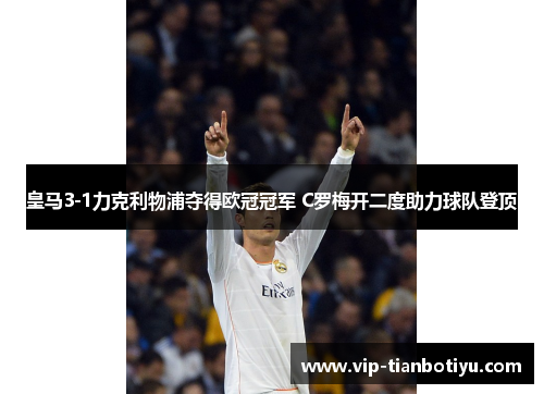 皇马3-1力克利物浦夺得欧冠冠军 C罗梅开二度助力球队登顶 皇马3-1力克利物浦夺得欧冠冠军 C罗梅开二度助力球队登顶