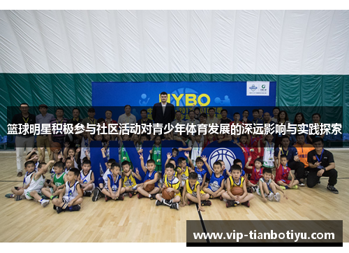 篮球明星积极参与社区活动对青少年体育发展的深远影响与实践探索 篮球明星积极参与社区活动对青少年体育发展的深远影响与实践探索
