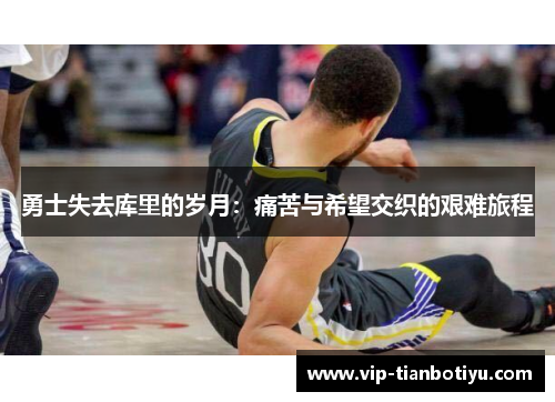 勇士失去库里的岁月:痛苦与希望交织的艰难旅程 勇士失去库里的岁月:痛苦与希望交织的艰难旅程