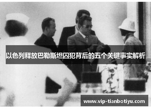 以色列释放巴勒斯坦囚犯背后的五个关键事实解析