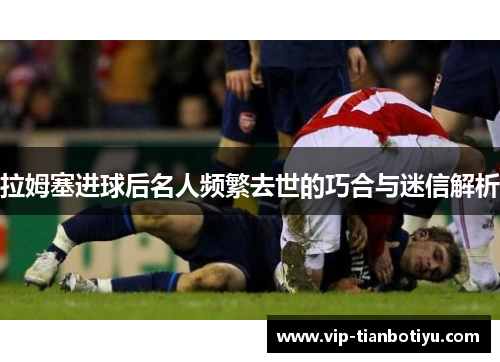 拉姆塞进球后名人频繁去世的巧合与迷信解析 拉姆塞进球后名人频繁去世的巧合与迷信解析