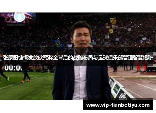 张康阳慷慨发放欧冠奖金背后的战略布局与足球俱乐部管理智慧揭秘