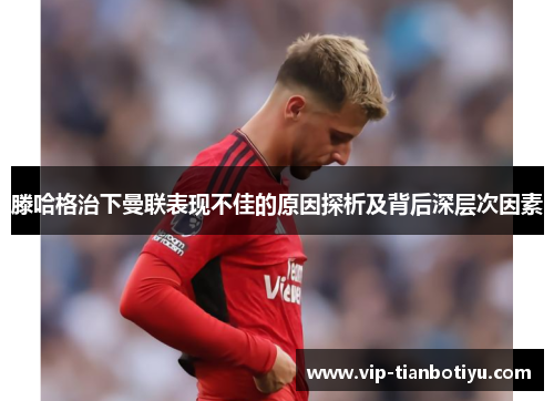 滕哈格治下曼联表现不佳的原因探析及背后深层次因素 滕哈格治下曼联表现不佳的原因探析及背后深层次因素