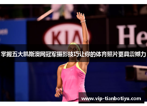 掌握五大凯斯澳网冠军摄影技巧让你的体育照片更具震撼力
