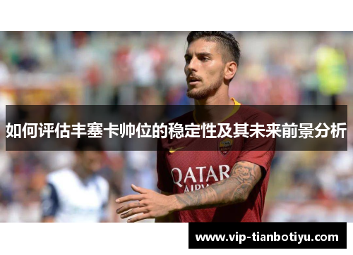 如何评估丰塞卡帅位的稳定性及其未来前景分析 如何评估丰塞卡帅位的稳定性及其未来前景分析